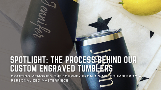 Spotlight: The Process Behind Our Custom Engraved Tumblers